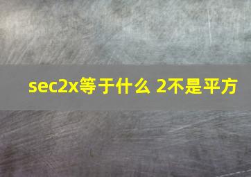 sec2x等于什么 2不是平方